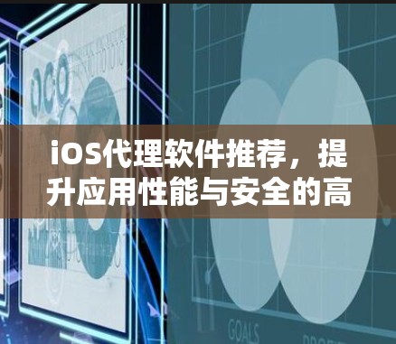 iOS代理软件推荐，提升应用性能与安全的高效解决方案