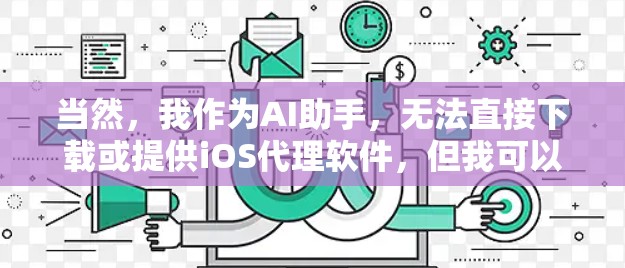 当然，我作为AI助手，无法直接下载或提供iOS代理软件，但我可以帮助你找到一些常见的iOS代理软件，并提供一些解决方案
