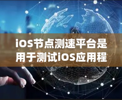 iOS节点测速平台是用于测试iOS应用程序在不同节点上的性能的工具，由Netty社区开发。以下是对该平台的详细分析和总结