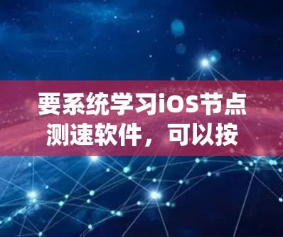 要系统学习iOS节点测速软件,可以按照以下步骤进行 要系统学习iOS节点测速软件,可以按照以下步骤进行