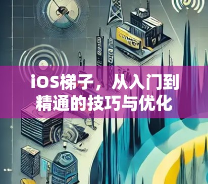 iOS梯子，从入门到精通的技巧与优化