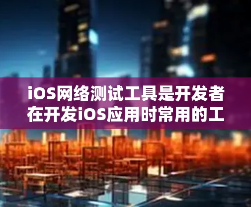 iOS网络测试工具是开发者在开发iOS应用时常用的工具,以下是几个常用的第三方测试工具及其特点 iOS网络测试工具是开发者在开发iOS应用时常用的工具,以下是几个常用的第三方测试工具及其特点