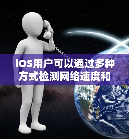iOS用户可以通过多种方式检测网络速度和性能，以下是一些推荐的工具及其使用方法