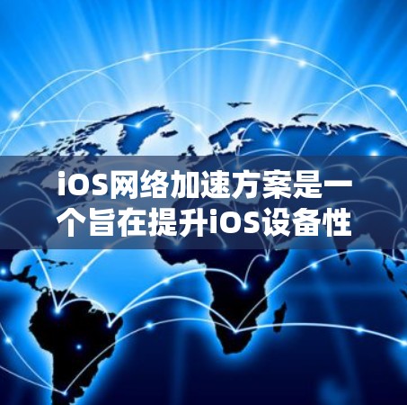 iOS网络加速方案是一个旨在提升iOS设备性能、优化网络加载速度和提高多任务处理效率的工具或方法。以下是一些常见的iOS网络加速方案及其实施步骤