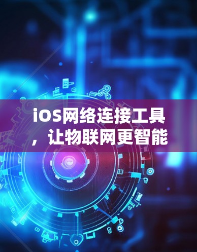 iOS网络连接工具，让物联网更智能