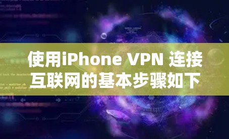 使用iPhone VPN 连接互联网的基本步骤如下 使用iPhone VPN 连接互联网的基本步骤如下