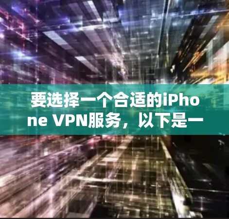 要选择一个合适的iPhone VPN服务，以下是一些关键点和推荐