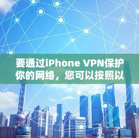 要通过iPhone VPN保护你的网络,您可以按照以下步骤进行配置 要通过iPhone VPN保护你的网络,您可以按照以下步骤进行配置