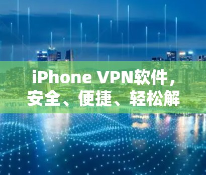 iPhone VPN软件，安全、便捷、轻松解码