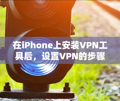 在iPhone上安装VPN工具后,设置VPN的步骤如下 在iPhone上安装VPN工具后,设置VPN的步骤如下