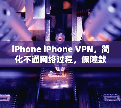 iPhone iPhone VPN,简化不通网络过程,保障数据安全 iPhone iPhone VPN,简化不通网络过程,保障数据安全