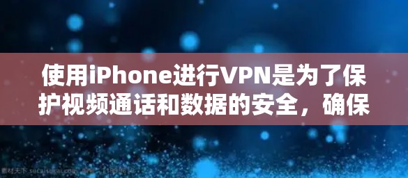 使用iPhone进行VPN是为了保护视频通话和数据的安全,确保在网络环境下的安全和隐私。以下是一些详细的步骤和建议 使用iPhone进行VPN是为了保护视频通话和数据的安全,确保在网络环境下的安全和隐私。以下是一些详细的步骤和建议