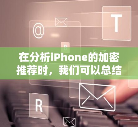 在分析iPhone的加密推荐时，我们可以总结以下几点