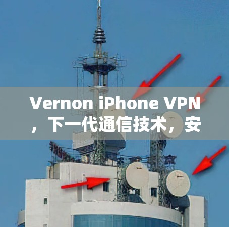 Vernon iPhone VPN，下一代通信技术，安全且快速