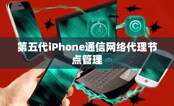 第五代iPhone通信网络代理节点管理