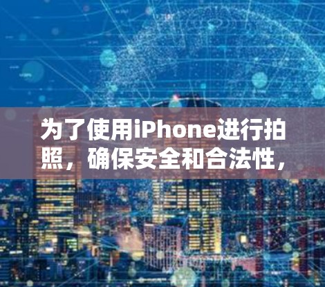 为了使用iPhone进行拍照,确保安全和合法性,以下是一步步的建议 为了使用iPhone进行拍照,确保安全和合法性,以下是一步步的建议