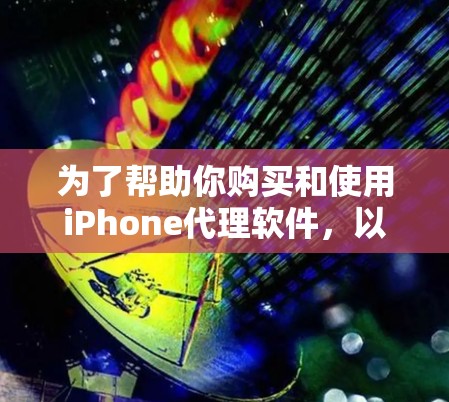 为了帮助你购买和使用iPhone代理软件，以下是一个综合考虑的步骤和推荐