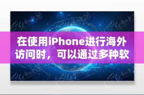 在使用iPhone进行海外访问时,可以通过多种软件来管理设备和网络,以确保安全和高效。以下是一些主要的软件类别及其功能说明 在使用iPhone进行海外访问时,可以通过多种软件来管理设备和网络,以确保安全和高效。以下是一些主要的软件类别及其功能说明
