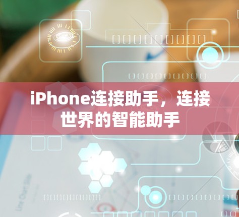 iPhone连接助手,连接世界的智能助手 iPhone连接助手,连接世界的智能助手