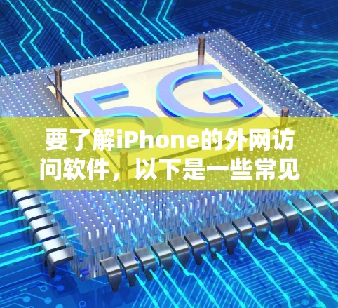 要了解iPhone的外网访问软件,以下是一些常见的软件及其使用方法 要了解iPhone的外网访问软件,以下是一些常见的软件及其使用方法