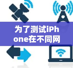 为了测试iPhone在不同网络环境下的性能,有几个关键的网络测试平台可供选择。以下是这些平台的详细介绍 为了测试iPhone在不同网络环境下的性能,有几个关键的网络测试平台可供选择。以下是这些平台的详细介绍