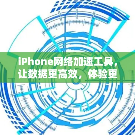 iPhone网络加速工具，让数据更高效，体验更流畅