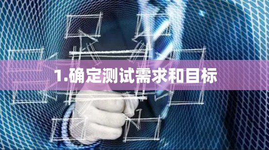 1.确定测试需求和目标 1.确定测试需求和目标