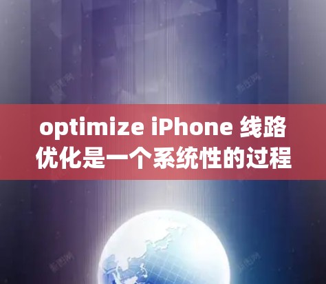 optimize iPhone 线路优化是一个系统性的过程，旨在通过调整信号源和设备连接方式，以提升网络性能。以下是一个详细的步骤指南，帮助您优化 iPhone 的网络连接