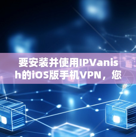 要安装并使用IPVanish的iOS版手机VPN，您可以按照以下步骤操作