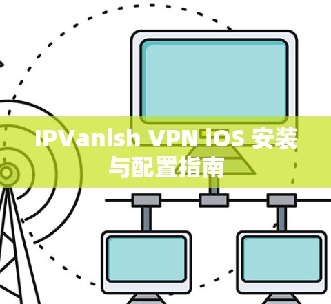 IPVanish VPN iOS 安装与配置指南 IPVanish VPN iOS 安装与配置指南