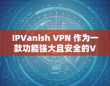 IPVanish VPN 作为一款功能强大且安全的VPN产品，其隐私保护措施主要通过以下几个方面来实现