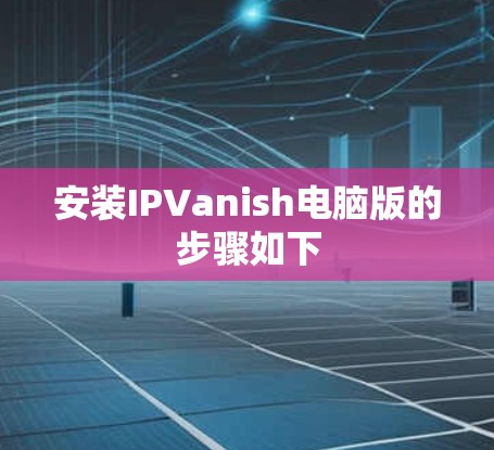 安装IPVanish电脑版的步骤如下
