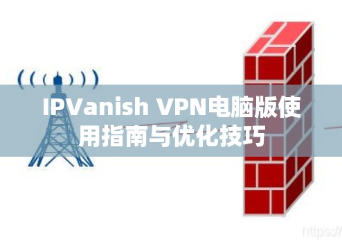 IPVanish VPN电脑版使用指南与优化技巧 IPVanish VPN电脑版使用指南与优化技巧
