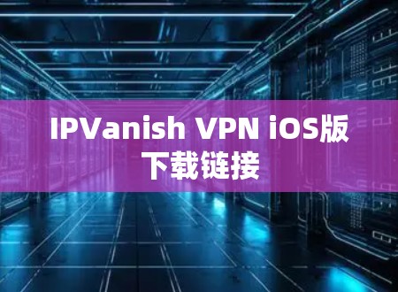 IPVanish VPN iOS版下载链接 IPVanish VPN iOS版下载链接