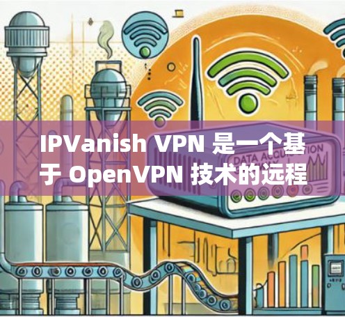 IPVanish VPN 是一个基于 OpenVPN 技术的远程访问和VPN服务，提供Web端和移动端客户端。官方的下载地址可以通过以下几种方式获取