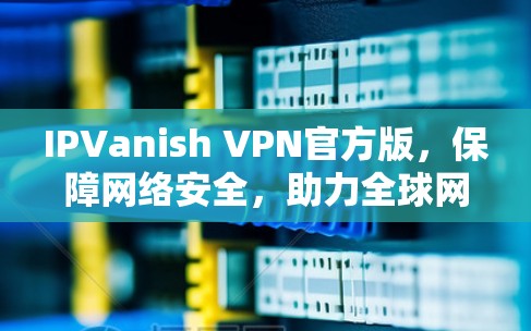 IPVanish VPN官方版,保障网络安全,助力全球网络连接 IPVanish VPN官方版,保障网络安全,助力全球网络连接