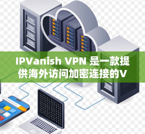 IPVanish VPN 是一款提供海外访问加密连接的VPN产品,用户可以根据自己的需求选择适合的版本。以下是对其体验的分享 IPVanish VPN 是一款提供海外访问加密连接的VPN产品,用户可以根据自己的需求选择适合的版本。以下是对其体验的分享