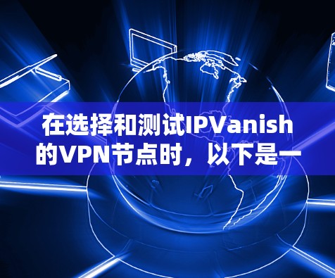 在选择和测试IPVanish的VPN节点时,以下是一个详细且结构化的步骤指南,帮助您顺利进行 在选择和测试IPVanish的VPN节点时,以下是一个详细且结构化的步骤指南,帮助您顺利进行