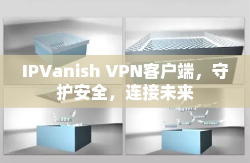 IPVanish VPN客户端,守护安全,连接未来 IPVanish VPN客户端,守护安全,连接未来