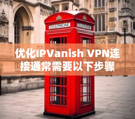 优化IPVanish VPN连接通常需要以下步骤，确保连接稳定、可靠，并且安全。以下是一个详细的优化指南