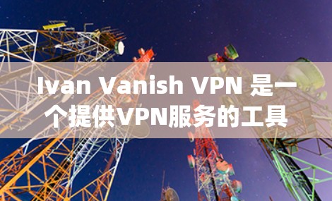 Ivan Vanish VPN 是一个提供VPN服务的工具，主要基于 OpenVPN 核心协议。关于其速度排行，以下是一些关键信息