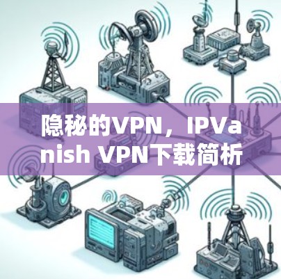 隐秘的VPN,IPVanish VPN下载简析 隐秘的VPN,IPVanish VPN下载简析