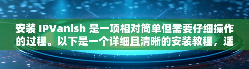 安装 IPVanish 是一项相对简单但需要仔细操作的过程。以下是一个详细且清晰的安装教程,适合大多数用户 安装 IPVanish 是一项相对简单但需要仔细操作的过程。以下是一个详细且清晰的安装教程,适合大多数用户