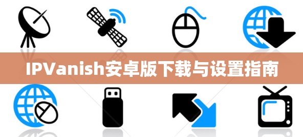 IPVanish安卓版下载与设置指南