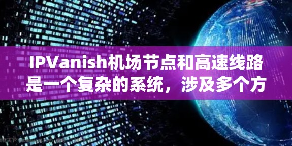 IPVanish机场节点和高速线路是一个复杂的系统,涉及多个方面的配置和管理。以下是对这些部分的详细分析 IPVanish机场节点和高速线路是一个复杂的系统,涉及多个方面的配置和管理。以下是对这些部分的详细分析