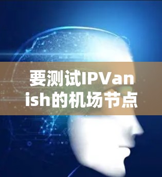 要测试IPVanish的机场节点，可以按照以下步骤进行