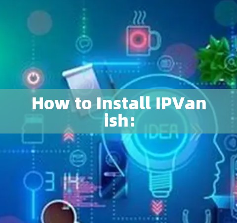 How to Install IPVanish: How to Install IPVanish: