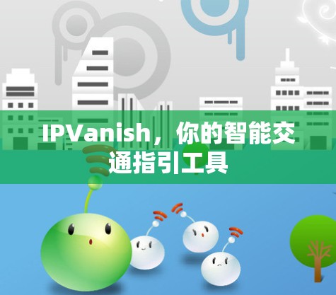 IPVanish,你的智能交通指引工具 IPVanish,你的智能交通指引工具