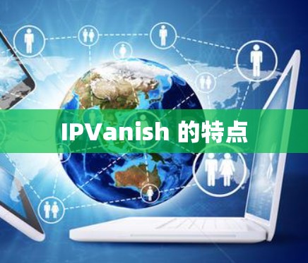 IPVanish 的特点 IPVanish 的特点