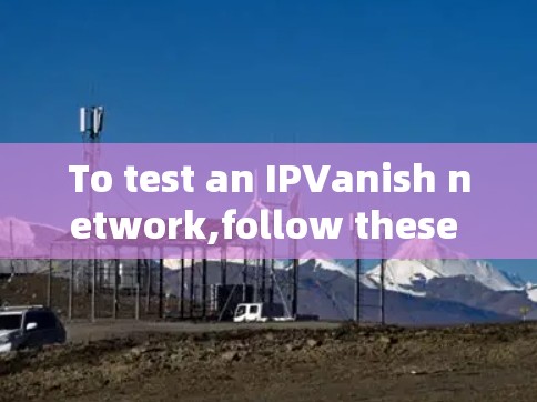 To test an IPVanish network,follow these organized steps: To test an IPVanish network,follow these organized steps: